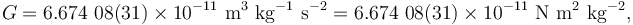  G = 6.674\ 08(31) \times 10^{-11} {\rm \ m^3 \ kg^{-1} \ s^{-2} } = 6.674\ 08(31) \times 10^{-11} {\rm \ N \ m^{2} \ kg^{-2} },