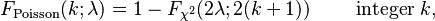 F_\text{Poisson}(k;\lambda)  = 1-F_{\chi^2}(2\lambda;2(k+1))  \quad\quad \text{ integer } k,