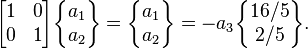  \begin{bmatrix} 1 & 0  \\ 0 & 1 \end{bmatrix}\begin{Bmatrix} a_1\\ a_2 \end{Bmatrix}= \begin{Bmatrix} a_1\\ a_2 \end{Bmatrix}=-a_3\begin{Bmatrix} 16/5\\2/5\end{Bmatrix}.