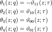 
\begin{align}
\theta_1(z;q) &= -\vartheta_{11}(z;\tau)\\
\theta_2(z;q) &= \vartheta_{10}(z;\tau)\\
\theta_3(z;q) &= \vartheta_{00}(z;\tau)\\
\theta_4(z;q) &= \vartheta_{01}(z;\tau)
\end{align}
