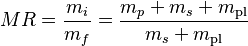 MR = \frac {m_i} {m_f} = \frac {m_p + m_s + m_\text{pl}} {m_s + m_\text{pl}}