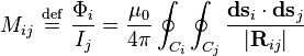  M_{ij} \ \stackrel{\mathrm{def}}{=}\  \frac{\Phi_{i}}{I_j} = \frac{\mu_0}{4\pi} \oint_{C_i}\oint_{C_j} \frac{\mathbf{ds}_i\cdot\mathbf{ds}_j}{|\mathbf{R}_{ij}|} 