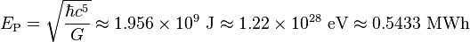 E_\mathrm{P} = \sqrt{\frac{\hbar c^5}{G}} \approx 1.956 \times 10^9\ \mathrm{J} \approx 1.22 \times 10^{28}\ \mathrm{eV} \approx 0.5433\ \mathrm{MWh}