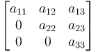 
      \begin{bmatrix}
           a_{11} & a_{12} & a_{13} \\
           0 & a_{22} & a_{23} \\
           0 & 0 & a_{33} \\
      \end{bmatrix}
  