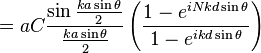 = a C \frac{\sin\frac{ka\sin\theta}{2}}{\frac{ka\sin\theta}{2}}\left(\frac{1 - e^{iNkd\sin\theta}}{1 - e^{ikd\sin\theta}}\right)