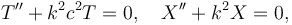  T'' + k^2 c^2 T=0, \quad X'' + k^2 X=0,\,