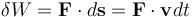  \delta W = \mathbf{F}\cdot d\mathbf{s} = \mathbf{F}\cdot\mathbf{v}dt 