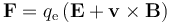 \mathbf{F}=q_{\mathrm e}\left(\mathbf{E}+\mathbf{v}\times\mathbf{B}\right)