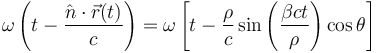 \omega\left ( t-\frac{\hat{n}\cdot \vec{r}(t)}{c} \right )
=
\omega\left [ t-\frac{\rho}{c}\sin\left ( \frac{\beta c t}{\rho} \right )\cos\theta \right ]