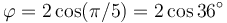 \varphi = 2\cos(\pi/5)=2\cos 36^\circ