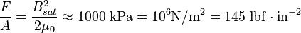 \frac{F}{A} = \frac {B_{sat}^2}{2 \mu_0}  \approx 1000\ \mathrm{kPa} = 10^6 \mathrm{N/m^2} = 145\ \mathrm{lbf} \cdot \mathrm{in}^{-2}\,