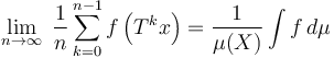 \lim_{n\rightarrow\infty}\; \frac{1}{n} \sum_{k=0}^{n-1} f\left(T^k x\right) = \frac 1{\mu(X)}\int f\,d\mu 