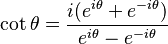 \cot \theta = \frac{i(e^{i\theta} + e^{-i\theta})}{e^{i\theta} - e^{-i\theta}} \,