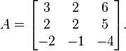 A = \begin{bmatrix} 3 & 2 & 6 \\ 2 & 2 & 5 \\ -2 & -1 & -4 \end{bmatrix}.