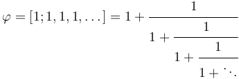 \varphi = [1; 1, 1, 1, \dots] = 1 + \cfrac{1}{1 + \cfrac{1}{1 + \cfrac{1}{1 + \ddots}}}