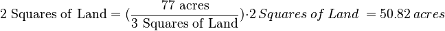 \mathrm{2\ Squares\ of\ Land} =(\frac{\mathrm{77\ acres}}{\mathrm{3\ Squares\ of\ Land}}) \cdot 2\ Squares\ of\ Land\ = 50.82\ acres 