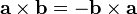 \mathbf{a\times b} = -\mathbf{b\times a}