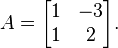 A = \begin{bmatrix}1&-3\\1&2\end{bmatrix} . \,\!