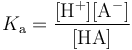 K_{\mathrm a} = \mathrm{\frac{[H^+] [A^-]}{[HA]}}