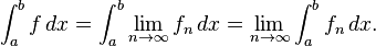  \int_{a}^{b} f\, dx = \int_a^b{\lim_{n \to \infty}{f_n}\, dx} = \lim_{n \to \infty} \int_{a}^{b} f_n\, dx.