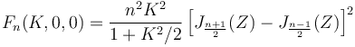 F_n(K,0,0)=\frac{n^2K^2}{1+K^2/2}
\left[J_{\frac{n+1}{2}}(Z)-J_{\frac{n-1}{2}}(Z) \right ]^2
