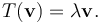 T(\mathbf{v})=\lambda \mathbf{v}.