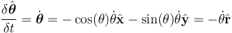  \frac{\delta \hat{\boldsymbol \theta}}{\delta t} = \dot{\boldsymbol \theta }= -\cos(\theta)\dot \theta \hat{\bold{x}} - \sin(\theta) \dot \theta \hat{\bold{y}} = - \dot \theta \hat{\bold r} 