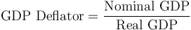 \mbox{GDP Deflator} = \frac{\mbox{Nominal GDP}}{\mbox{Real GDP}}