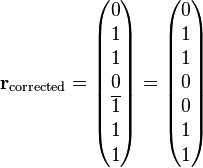  \mathbf{r}_{\text{corrected}} =  \begin{pmatrix} 0 \\ 1 \\ 1 \\ 0 \\ \overline{1} \\ 1 \\ 1 \end{pmatrix} = \begin{pmatrix} 0 \\ 1 \\ 1 \\ 0 \\ 0 \\ 1 \\ 1 \end{pmatrix} 