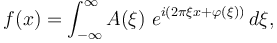 f(x) = \int  _{-\infty}^\infty A(\xi)\ e^{ i(2\pi \xi x +\varphi (\xi))}\,d\xi,