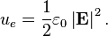  u_e = \frac{1}{2} \varepsilon_0 \left|{\mathbf{E}}\right|^2.