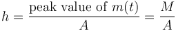 h = \frac{\mathrm{peak\ value\ of\ } m(t)}{A} = \frac{M}{A}  