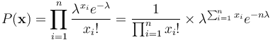  P(\mathbf{x})=\prod_{i=1}^n\frac{\lambda^{x_i} e^{-\lambda}}{x_i!}=\frac{1}{\prod_{i=1}^n x_i!} \times \lambda^{\sum_{i=1}^n x_i}e^{-n\lambda} 