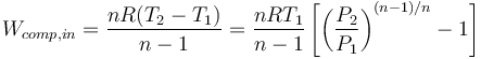  W_{comp,in}= \frac{nR(T_2-T_1)}{n-1}=\frac{nRT_1}{n-1} \left [  \left ( \frac{P_2}{P_1} \right ) ^{(n-1)/n} -1 \right ] 