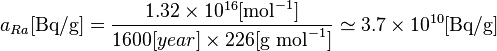 a_{Ra}[\text {Bq/g}] = \frac{1.32\times 10^{16} [\text{mol}^{-1}] }{1600[year] \times 226 [\text {g } \text{mol}^{-1}] } \simeq {3.7} \times 10^{10} [\text {Bq/g}] 