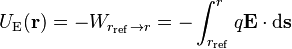 U_\mathrm{E}(\mathbf r) = -W_{r_{\rm ref} \rightarrow r } = -\int_{{r}_{\rm ref}}^r q\mathbf{E} \cdot \mathrm{d} \mathbf{s}