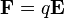  \mathbf{F} = q\mathbf{E} 