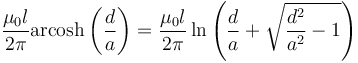  \frac{\mu_0 l}{2\pi }\operatorname{arcosh}\left( \frac{d}{a}\right)=\frac{\mu_0 l}{2\pi }\ln \left(\frac{d}{a}+\sqrt{\frac{d^{2}}{a^{2}}-1}\right)