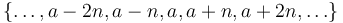 \left\{\ldots, a - 2n, a - n, a, a + n, a + 2n, \ldots \right\}