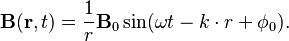  \mathbf{B} ( \mathbf{r}, t ) = \frac{1}{r} \mathbf{B}_0 \sin( \omega t - k \cdot r + \phi_0 ). 