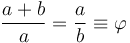  \frac{a+b}{a} = \frac{a}{b} \equiv \varphi