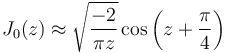 J_0(z)\approx\sqrt{\frac{-2}{\pi z}}\cos \left(z+\frac{\pi}{4}\right)