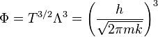 \Phi=T^{3/2}\Lambda^3=\left(\frac{h}{\sqrt{2\pi m k}}\right)^3