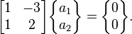  \begin{bmatrix} 1 & -3  \\ 1 & 2  \end{bmatrix}\begin{Bmatrix} a_1\\ a_2 \end{Bmatrix}= \begin{Bmatrix} 0\\0\end{Bmatrix}.