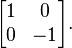 
\begin{bmatrix}
1 & 0\\
0 & -1
\end{bmatrix}.
