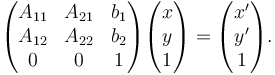 \begin{pmatrix} A_{11} & A_{21} & b_{1} \\ A_{12} & A_{22} & b_{2} \\ 0 & 0 & 1 \end{pmatrix} \begin{pmatrix} x \\ y \\ 1 \end{pmatrix} = \begin{pmatrix} x' \\ y' \\ 1 \end{pmatrix}.