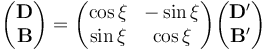 \begin{pmatrix}
\mathbf{D} \\
\mathbf{B}
\end{pmatrix}=\begin{pmatrix}
\cos \xi & -\sin \xi \\
\sin \xi & \cos \xi \\
\end{pmatrix}\begin{pmatrix}
\mathbf{D'} \\
\mathbf{B'}
\end{pmatrix}