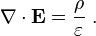 \mathbf{\nabla} \cdot \mathbf{E} = \frac{\rho}{\varepsilon}    ~.