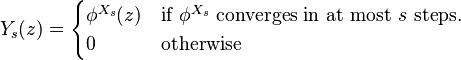 \displaystyle Y_s(z)=\begin{cases}
                                      \phi^{X_s}(z)  & \text{if } \phi^{X_s} \text{ converges in at most } s \text{ steps.}\\
                                       0 & \text{otherwise }
                                    \end{cases} 