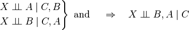 
\left.\begin{align}
  X \perp\!\!\!\perp A \mid C, B \\
  X \perp\!\!\!\perp B \mid C, A
\end{align}\right\}\text{ and }
\quad \Rightarrow \quad
X \perp\!\!\!\perp B, A \mid C
